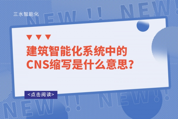 建筑智能化系統(tǒng)中的CNS縮寫是什么意思？